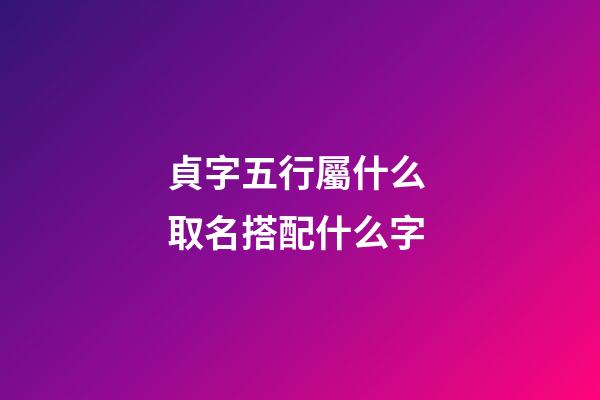 貞字五行屬什么 取名搭配什么字